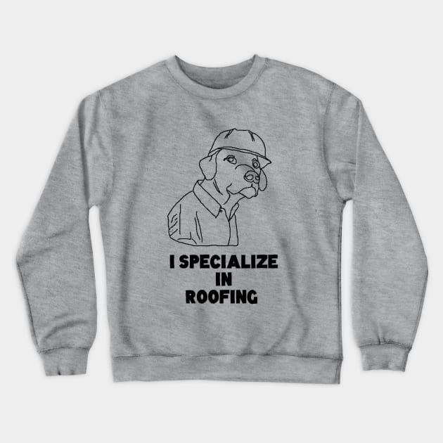 I SPecialize in Roofing Dog Meme Tshirt Crewneck Sweatshirt by skinnerdesign